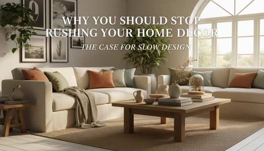 Why You Should Stop Rushing Your Home Decor: The Case for Slow Design