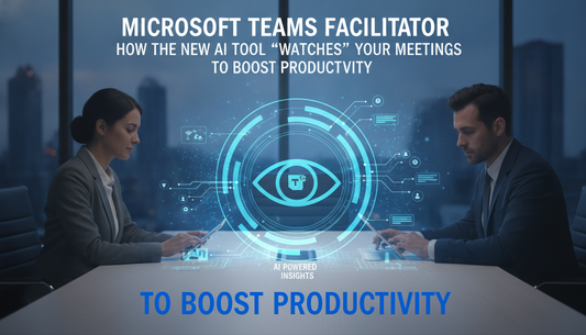 Microsoft Teams Facilitator: How the New AI Tool "Watches" Your Meetings to Boost Productivity