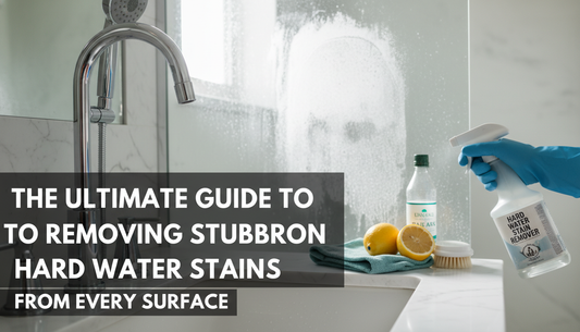 The Ultimate Guide to Removing Stubborn Hard Water Stains from Every Surface