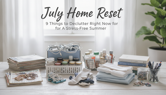 July Home Reset: 9 Things to Declutter Right Now for a Stress-Free Summer