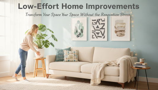 Low-Effort Home Improvements: Transform Your Space Without the Renovation Stress