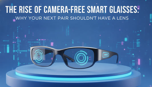 The Rise of Camera-Free Smart Glasses: Why Your Next Pair Shouldn't Have a Lens